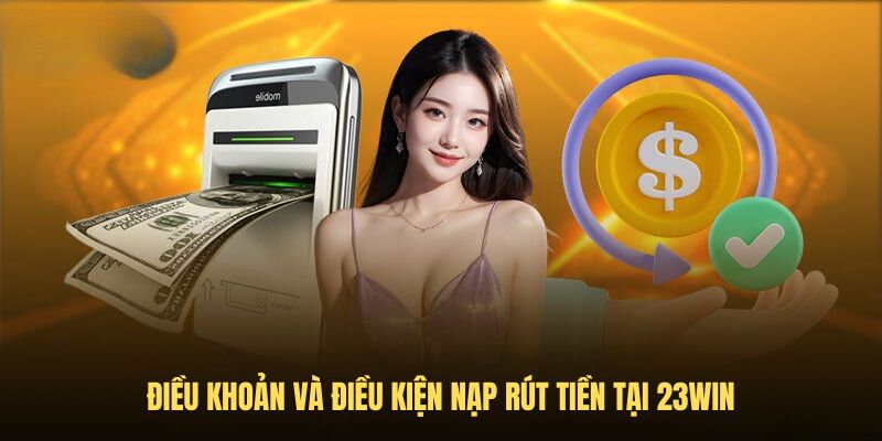 Điều khoản và điều kiện nạp rút tiền tại 23Win Điều khoản và điều kiện nạp rút tiền tại 23Win